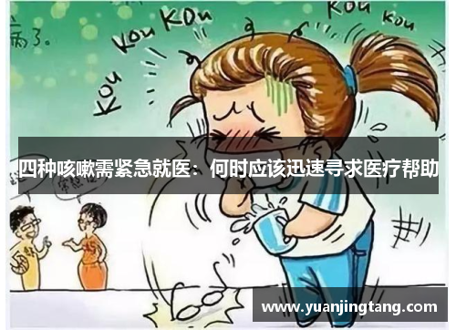 四种咳嗽需紧急就医：何时应该迅速寻求医疗帮助