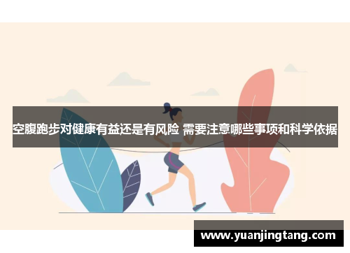 空腹跑步对健康有益还是有风险 需要注意哪些事项和科学依据