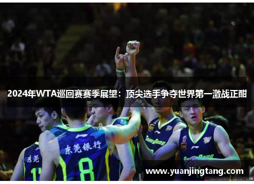 2024年WTA巡回赛赛季展望：顶尖选手争夺世界第一激战正酣